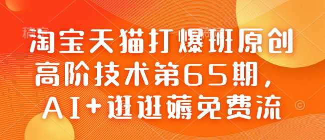 淘宝天猫打爆班原创高阶技术第65期,AI+逛逛薅免费流-星火爱财
