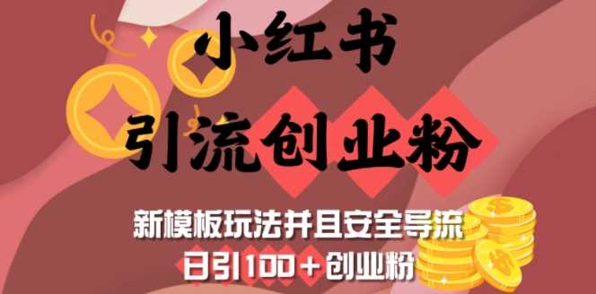 小红书引流创业粉,新模板玩法并且安全导流,日引100+创业粉-星火爱财