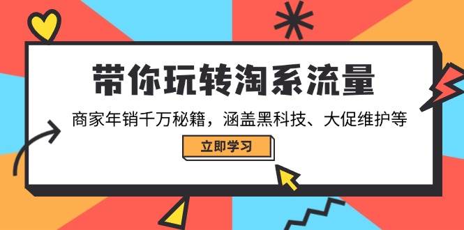 (14109期)带你玩转淘系流量,商家年销千万秘籍,涵盖黑科技、大促维护等-星火爱财