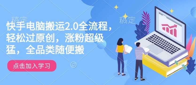 快手电脑搬运2.0全流程,轻松过原创,涨粉超级猛,全品类随便搬-星火爱财