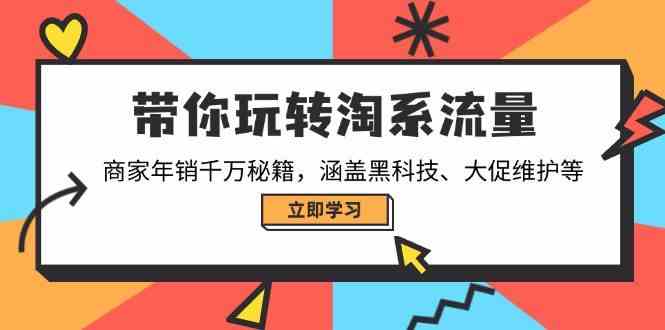 带你玩转淘系流量,商家年销千万秘籍,涵盖黑科技、大促维护等-星火爱财