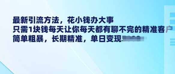 最新引流方法,花小钱办大事,只需1块钱每天让你每天都有聊不完的精准客户 简单粗暴,长期精准-星火爱财