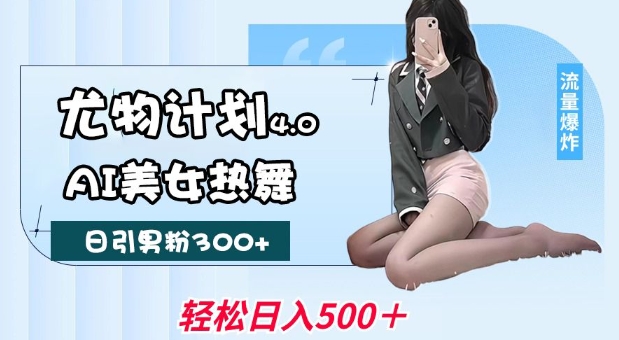 尤物计划4.0,AI美女热舞引爆流量,不限流不封号,轻松月入1W+-星火爱财