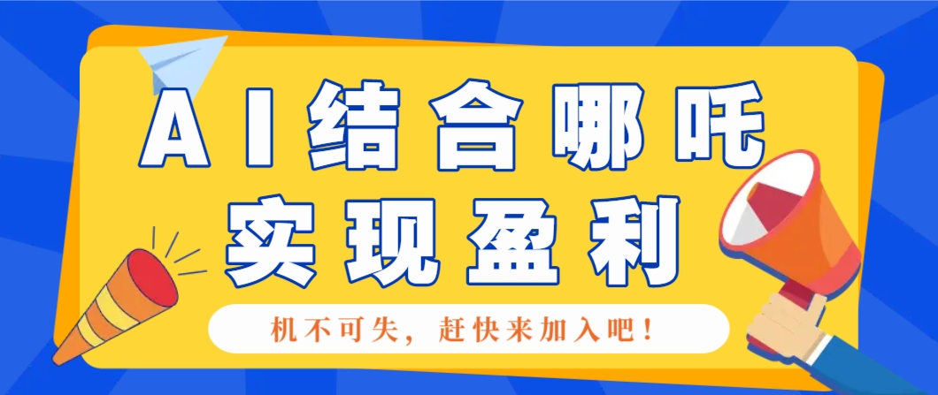 哪咤2爆火,如何利用AI结合哪吒2实现盈利,月收益5000+【附详细教程】-星火爱财