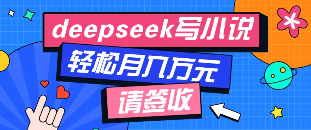 利用Deepseek写小说,零门槛AI小说创作全攻略,新手也能轻松学会提升收入-星火爱财