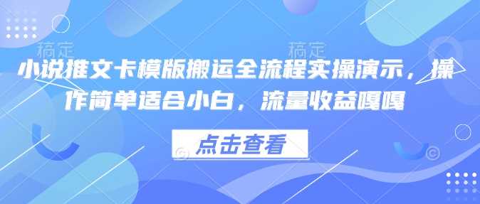 小说推文卡模版搬运全流程实操演示,操作简单适合小白,流量收益嘎嘎-星火爱财