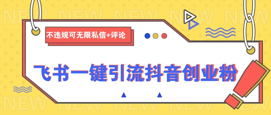飞书一键引流抖音创业粉,不违规可 无限私信+评论-星火爱财