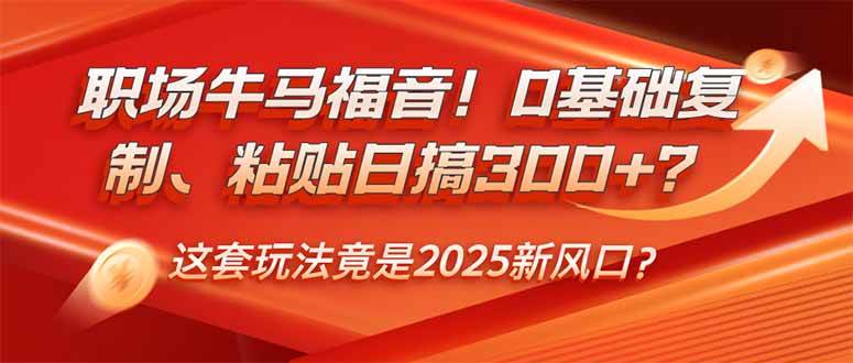 (14198期)职场牛马福音!0基础复制、粘贴日搞300+?这套玩法竟是2025新风口?-星火爱财