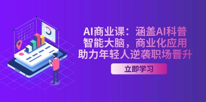 AI商业课:涵盖AI科普,智能大脑,商业化应用,助力年轻人逆袭职场晋升-星火爱财