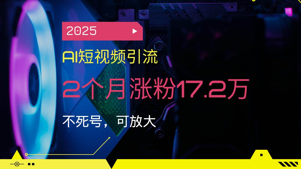 (14213期)2025AI短视频引流,2个月涨粉17.2万,不死号,可放大-星火爱财