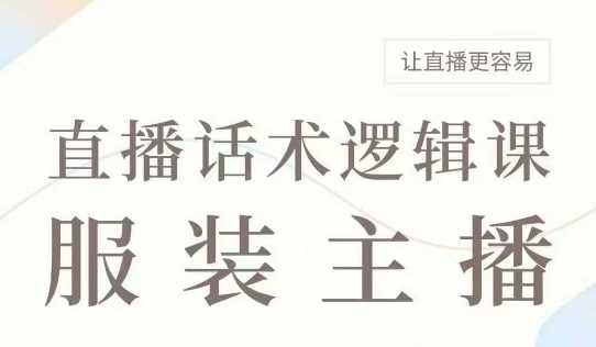 直播带货:服装主播话术逻辑课,服装主播话术大全,让直播更容易-星火爱财