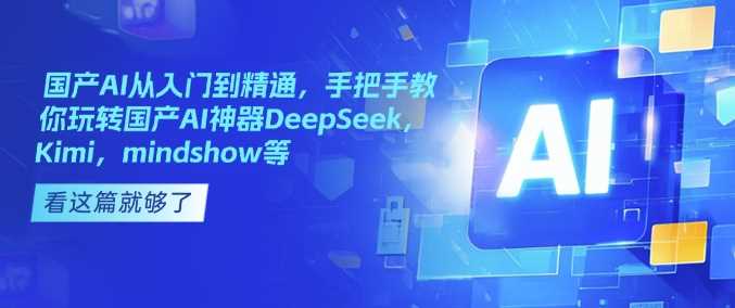 国产AI从入门到精通,手把手教你玩转国产AI神器DeepSeek,Kimi,mindshow等-星火爱财