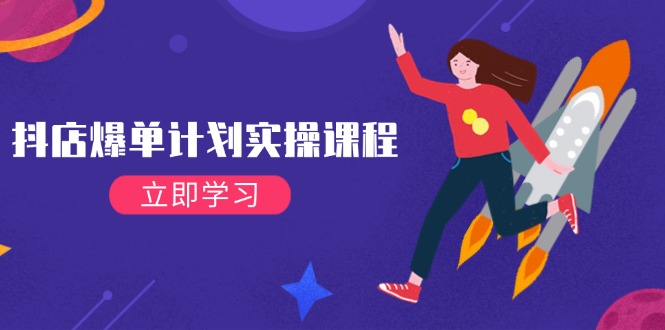 (14233期)抖店爆单计划实操课程,21天打爆小店,从基础到进阶,快速起店提升销量-星火爱财