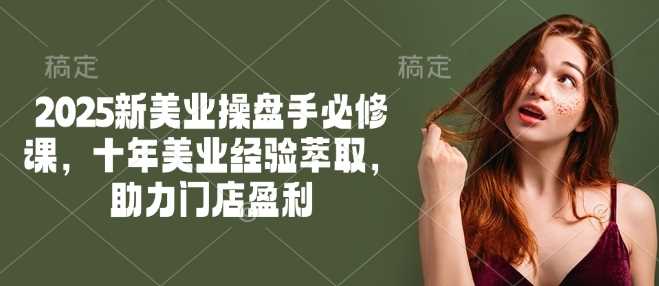 2025新美业操盘手必修课,十年美业经验萃取,助力门店盈利-星火爱财