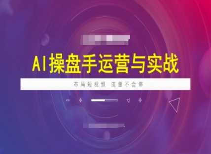 AI操盘手运营实战课程,布局短祝频,流量不会停-星火爱财