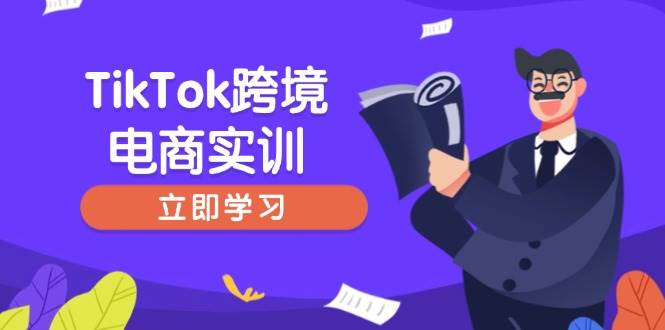 (14289期)TikTok跨境电商实训,开店准备与选品策略,助力新手快速上手, 精准运营-星火爱财