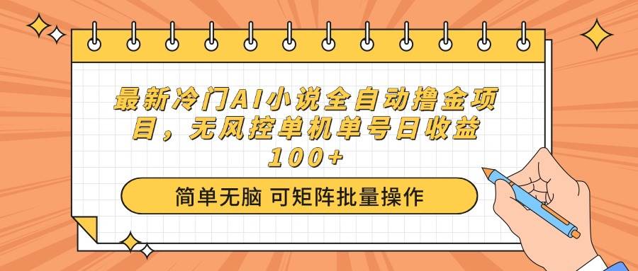 (14292期)最新冷门AI小说全自动撸金项目,无风控单机单号日收益100+-星火爱财