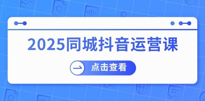 2025同城抖音运营课:涵盖实体店盈利,团购好处,助商家获取流量-星火爱财