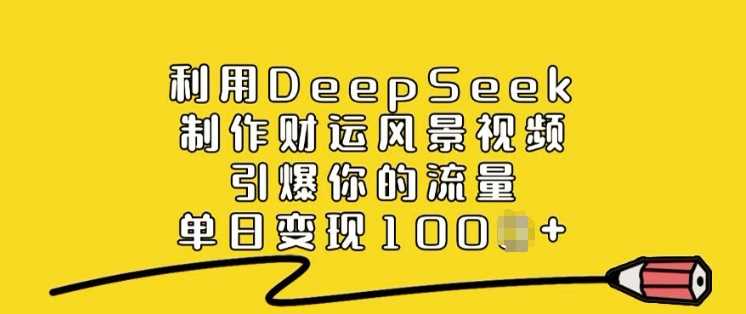 利用DeepSeek制作财运风景视频,引爆你的流量,单日变现多张-星火爱财