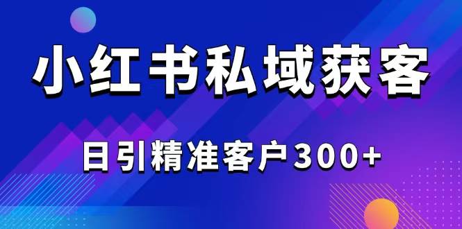 (14304期)2025最新小红书平台引流获客截流自热玩法讲解,日引精准客户300+-星火爱财