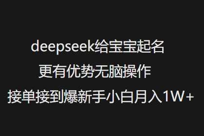 deepseek给宝宝起名更有优势无脑操作接单接到爆新手小白月入1W+-星火爱财