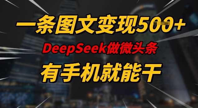 一条图文变现5张,DeeSeep微头条,有手机就能做-星火爱财