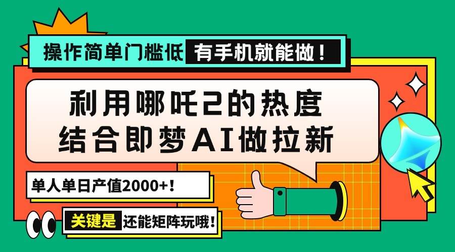 (14324期)用哪吒2热度结合即梦AI做拉新,单日产值2000+,操作简单门槛低,有手机…-星火爱财
