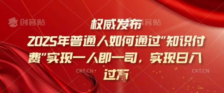 2025年普通人如何通过知识付费实现一人即一司,实现日入过千【揭秘】-星火爱财