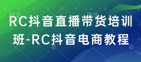RC抖音直播带货培训班-RC抖音电商教程-星火爱财