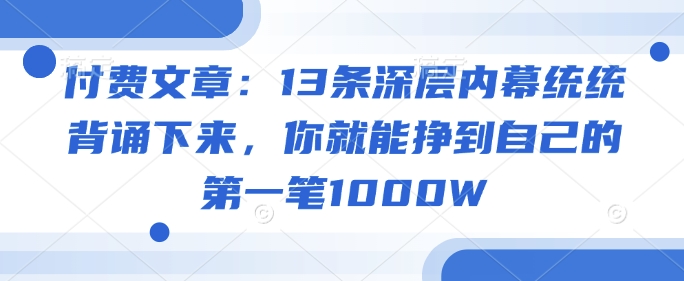 付费文章:13条深层内幕统统背诵下来,你就能挣到自己的第一笔1000W-星火爱财