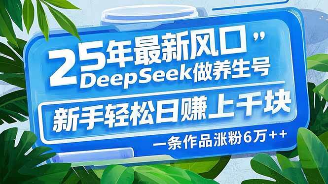 (14341期)25年最新风口,用DeepSeek做养生号,新手轻松日赚上千块,一条作品涨粉…-星火爱财
