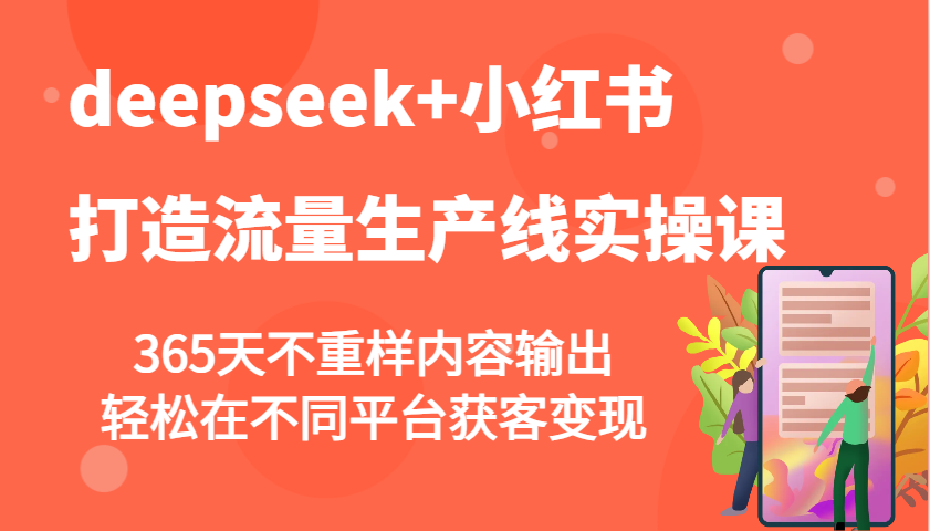 deepseek+小红书打造流量生产线实操课,365天不重样内容输出,轻松在不同平台获客变现-星火爱财
