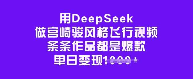 用DeepSeek做宫崎骏风格飞行视频,条条作品都是爆款,单日变现多张-星火爱财