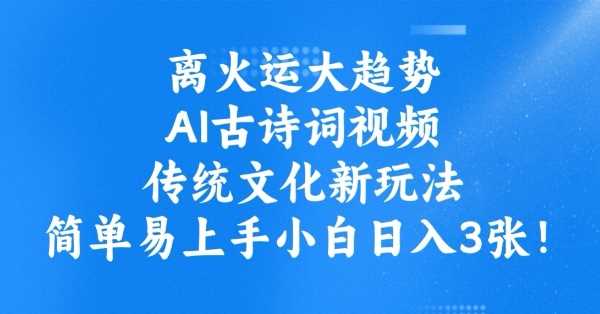 离火运大趋势,ai古诗词视频,传统文化新玩法,简单易上手小白日入3张-星火爱财