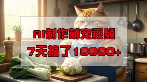 靠AI制作萌宠视频,操作简单门槛低,有手机就行,7天搞了1W-星火爱财