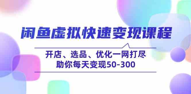 闲鱼虚拟快速变现课程,开店、选品、优化一网打尽,助你每天变现50-300-星火爱财