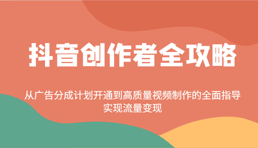 抖音创作者全攻略:从广告分成计划开通到高质量视频制作的全面指导,实现流量变现-星火爱财