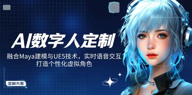 (14409期)AI数字人定制,融合Maya建模与UE5技术,实时语音交互,打造个性化虚拟角色-星火爱财