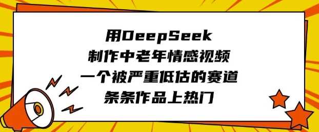 用DeepSeek制作中老年情感视频,一个被严重低估的赛道,条条作品上热门-星火爱财