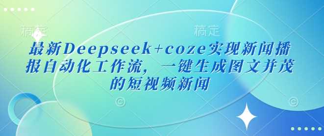 最新Deepseek+coze实现新闻播报自动化工作流,一键生成图文并茂的短视频新闻-星火爱财