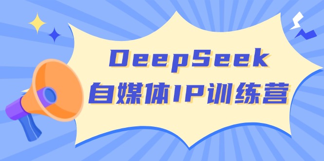 (14441期)DeepSeek自媒体IP训练营,掌握四位定位法 长板变现模型 开启自媒体新篇章-星火爱财