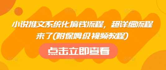小说推文系统化搞钱流程,超详细流程来了(附保姆级视频教程)-星火爱财