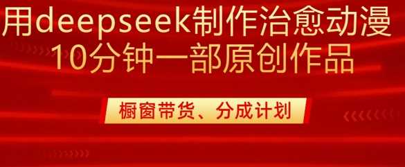 用deepseek制作治愈系漫剪,20分钟一部纯原创作品,多种变现渠道外面收费980-星火爱财