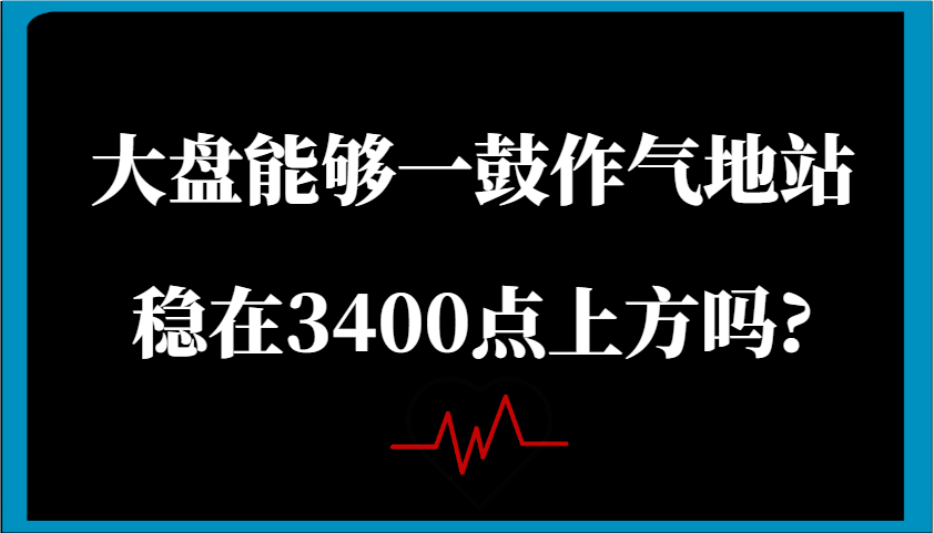 某公众号付费文章:大盘能够一鼓作气地站稳在3400点上方吗?-星火爱财