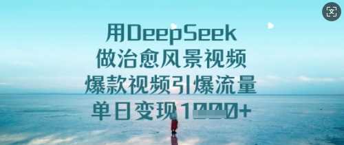 用DeepSeek做治愈风景视频,爆款视频引爆流量,单日变现多张-星火爱财