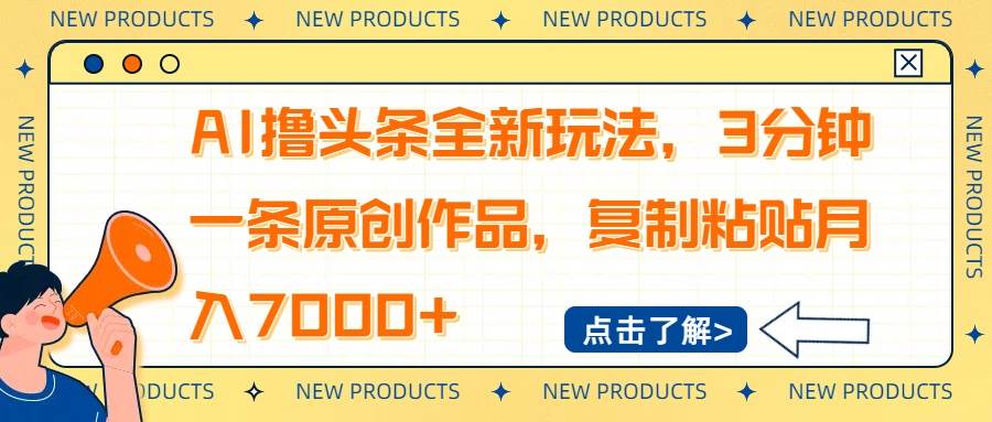 (14503期)AI撸头条全新玩法,3分钟一条原创作品,复制粘贴月入7000+-星火爱财