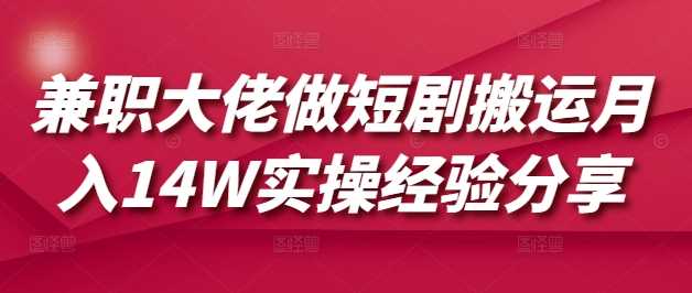 兼职大佬做短剧搬运月入14W实操经验分享-星火爱财