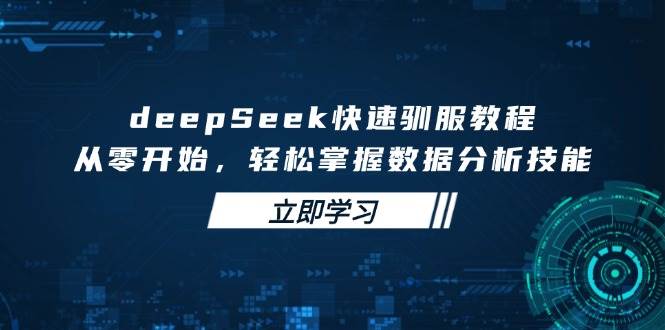 deepSeek快速驯服教程,从零开始,轻松掌握数据分析技能-星火爱财