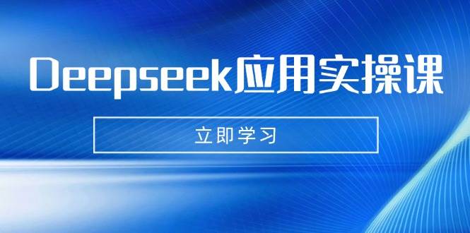 (14545期)Deepseek应用实操课:AI制作数字妈妈、写真、短视频,辅导作业,PPT制作等-星火爱财
