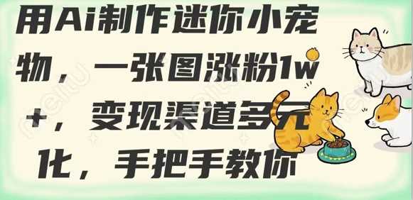 用AI制作迷你小宠物,一张图涨粉1w+,变现渠道多元化,手把手教你-星火爱财